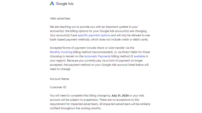 Google Ads sent a letter detailing changes to billing options, highlighting updated payment methods. It emphasizes restrictions on bank-based methods but mentions continued support for credit and debit cards. Compliance by July 31, 2024, is mandatory to avoid account suspension.
