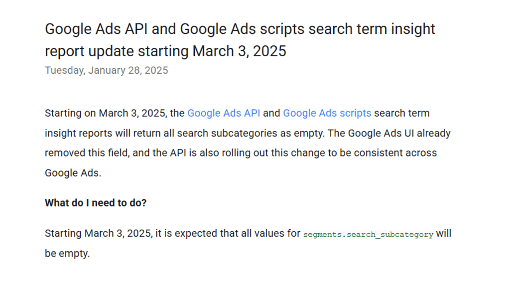 Starting March 3, 2025, the Google Ads API and Scripts will align with updates in the Google Ads UI. The Search Term Insights report will be updated so that all search subcategories are empty.