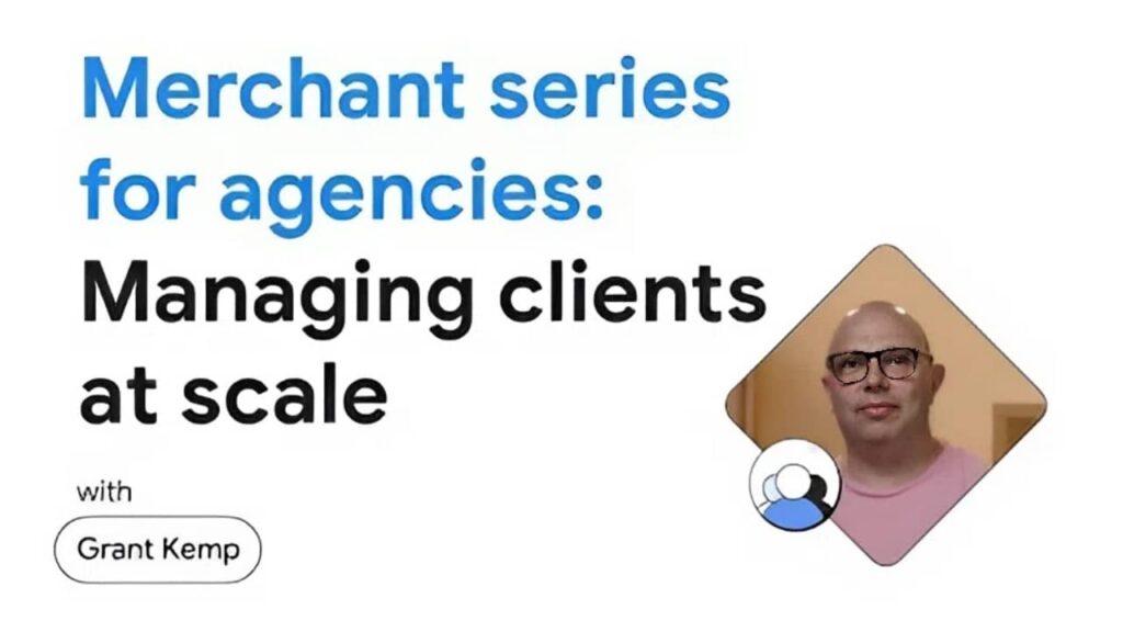Merchant series for agencies: A guide to managing clients at scale in Google Merchant Center, featuring a headshot of Grant Kemp wearing glasses and a pink shirt.